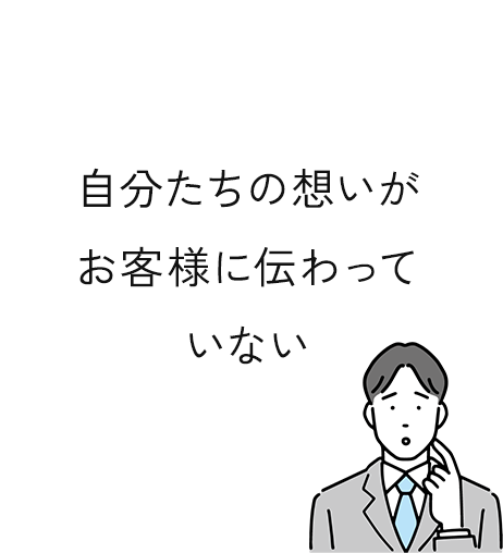自分たちの想いがお客様に伝わっていない