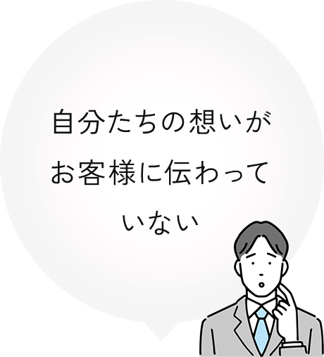 自分たちの想いがお客様に伝わっていない